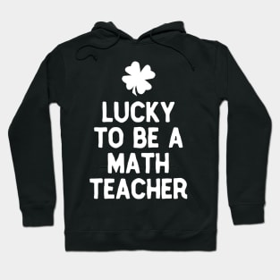 Lucky To Be A Math Teacher St Patricks Day Irish Hoodie